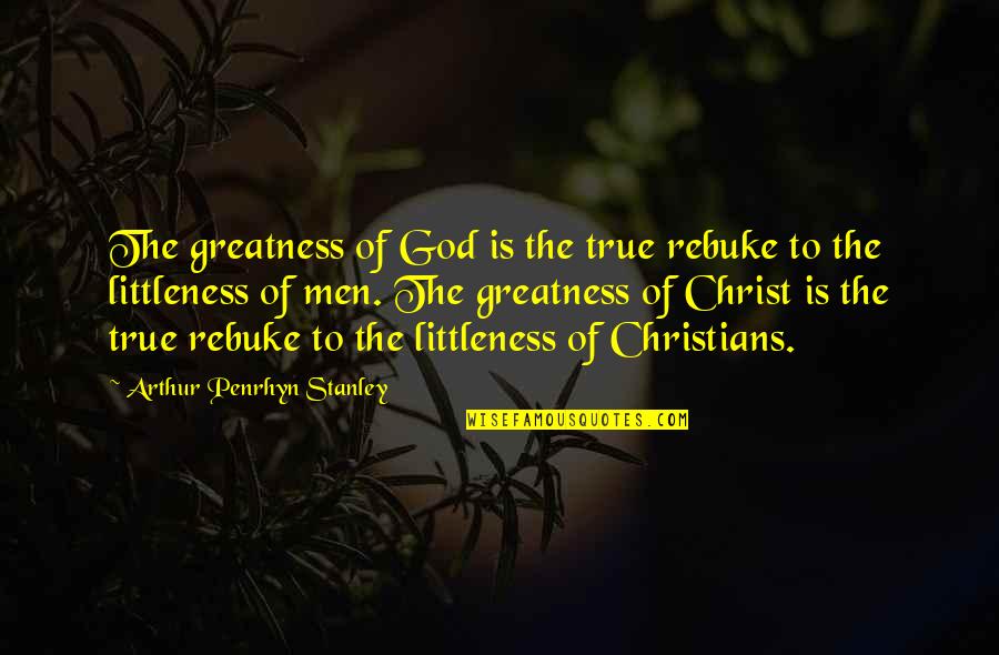True Greatness Best Quotes By Arthur Penrhyn Stanley: The greatness of God is the true rebuke