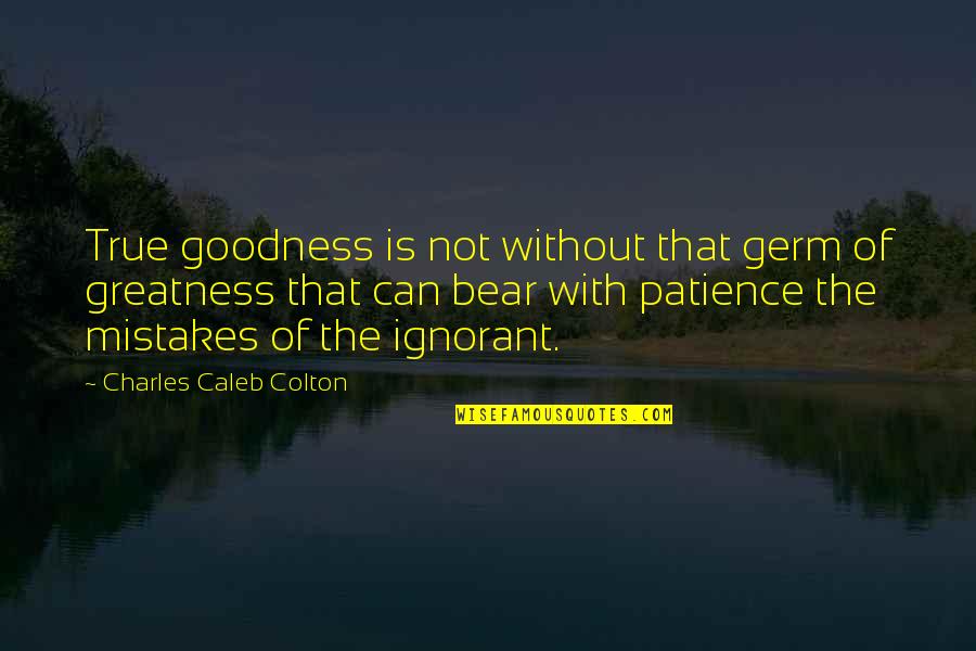 True Greatness Best Quotes By Charles Caleb Colton: True goodness is not without that germ of
