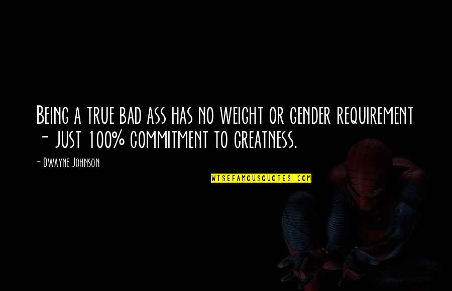 True Greatness Best Quotes By Dwayne Johnson: Being a true bad ass has no weight