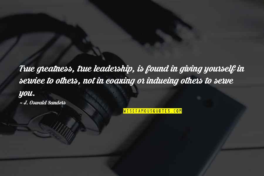 True Greatness Best Quotes By J. Oswald Sanders: True greatness, true leadership, is found in giving
