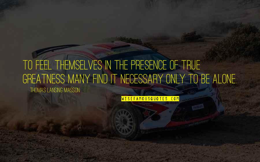 True Greatness Best Quotes By Thomas Lansing Masson: To feel themselves in the presence of true