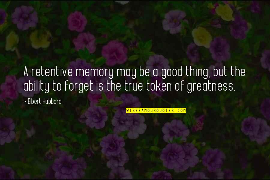True Greatness Quotes By Elbert Hubbard: A retentive memory may be a good thing, True Greatness Quotes By Elbert Hubbard: A retentive memory may be a good thing,