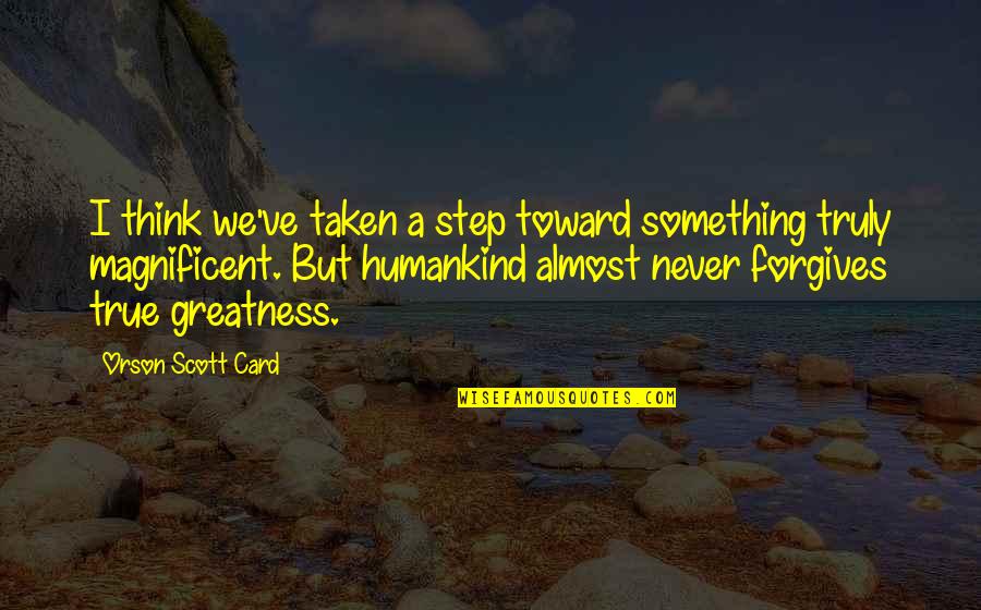 True Greatness Quotes By Orson Scott Card: I think we've taken a step toward something True Greatness Quotes By Orson Scott Card: I think we've taken a step toward something