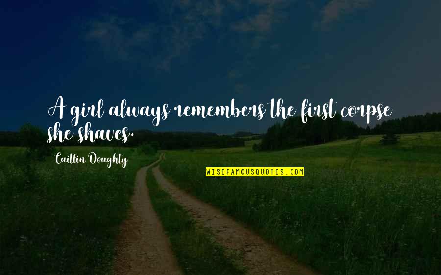 True Grit Rooster Quotes By Caitlin Doughty: A girl always remembers the first corpse she True Grit Rooster Quotes By Caitlin Doughty: A girl always remembers the first corpse she