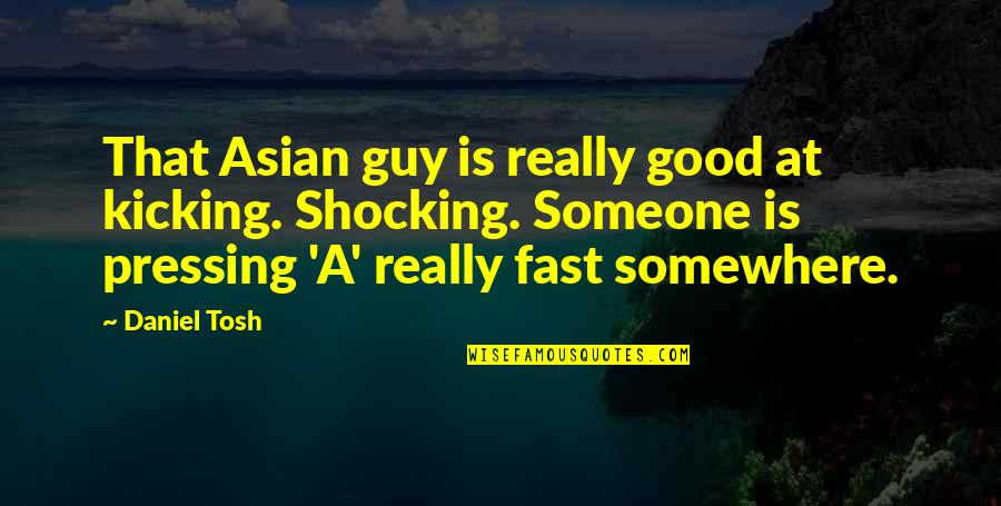 True Grit Rooster Quotes By Daniel Tosh: That Asian guy is really good at kicking. True Grit Rooster Quotes By Daniel Tosh: That Asian guy is really good at kicking.