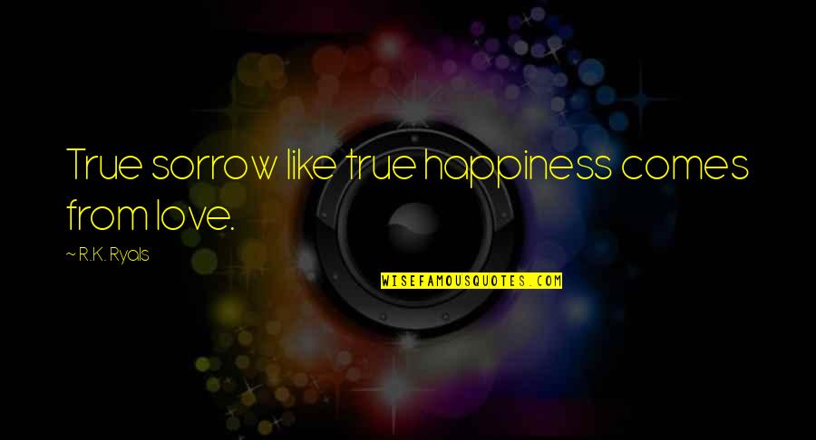 True Happiness Comes Within Quotes By R.K. Ryals: True sorrow like true happiness comes from love.