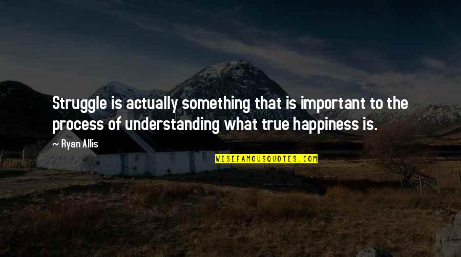 True Happiness Is Quotes By Ryan Allis: Struggle is actually something that is important to