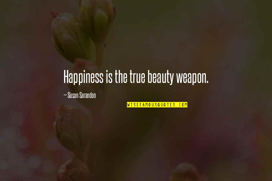 True Happiness Is Quotes By Susan Sarandon: Happiness is the true beauty weapon.