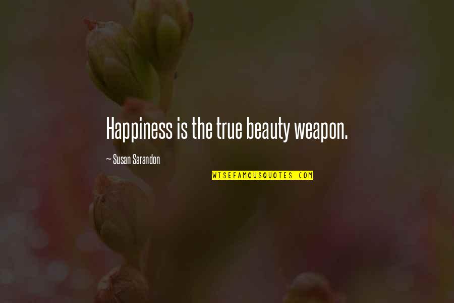 True Happiness Is Quotes By Susan Sarandon: Happiness is the true beauty weapon. True Happiness Is Quotes By Susan Sarandon: Happiness is the true beauty weapon.