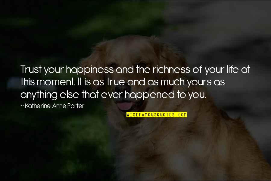 True Happiness Life Quotes By Katherine Anne Porter: Trust your happiness and the richness of your