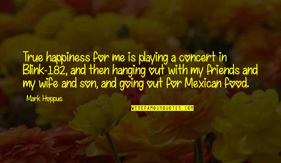 True Happiness With Friends Quotes By Mark Hoppus: True happiness for me is playing a concert