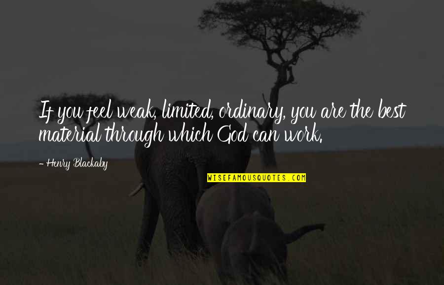 True Heart Touching Love Quotes By Henry Blackaby: If you feel weak, limited, ordinary, you are True Heart Touching Love Quotes By Henry Blackaby: If you feel weak, limited, ordinary, you are