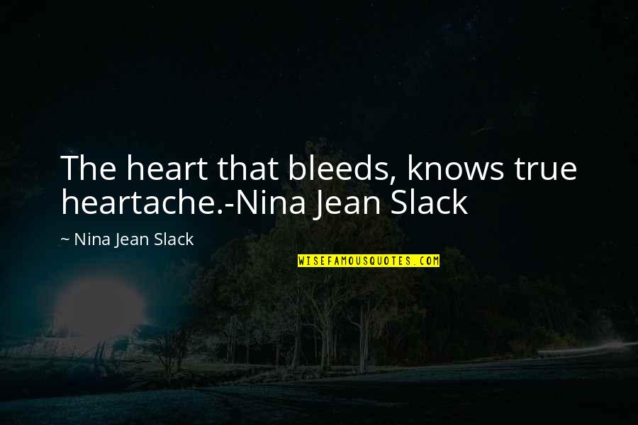 True Heart Touching Quotes By Nina Jean Slack: The heart that bleeds, knows true heartache.-Nina Jean