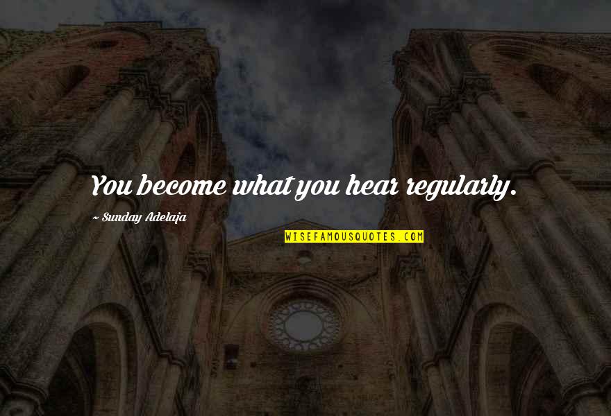 True Heartache Quotes By Sunday Adelaja: You become what you hear regularly.