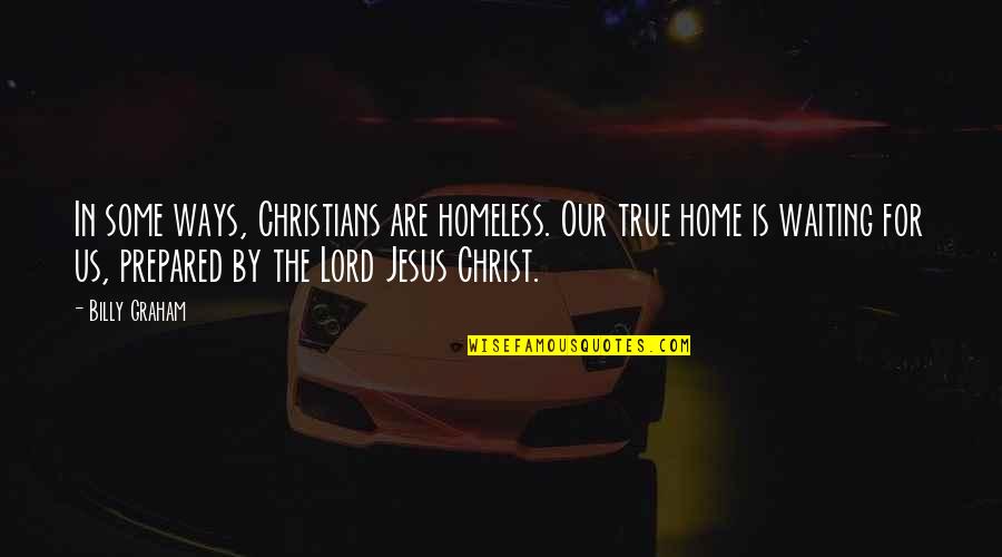 True Home Quotes By Billy Graham: In some ways, Christians are homeless. Our true