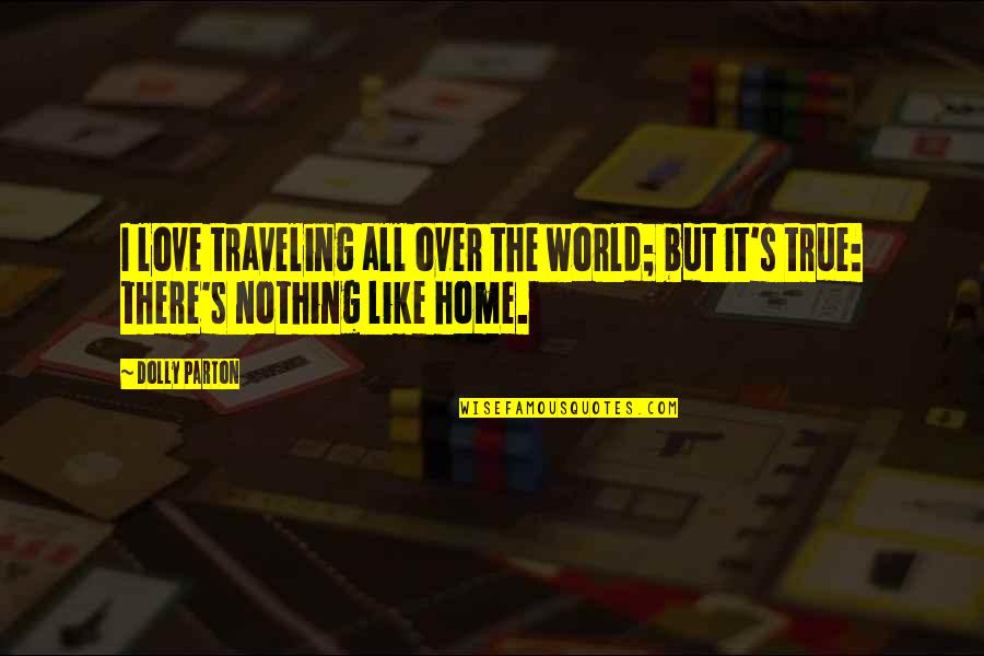 True Home Quotes By Dolly Parton: I love traveling all over the world; but