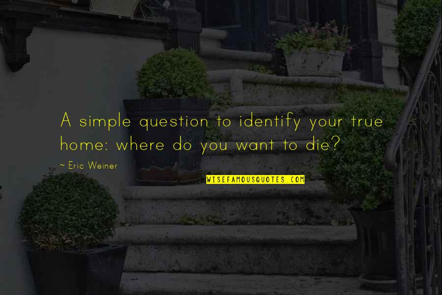 True Home Quotes By Eric Weiner: A simple question to identify your true home: