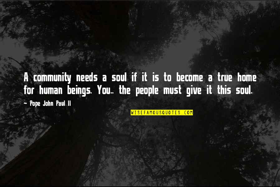 True Home Quotes By Pope John Paul II: A community needs a soul if it is