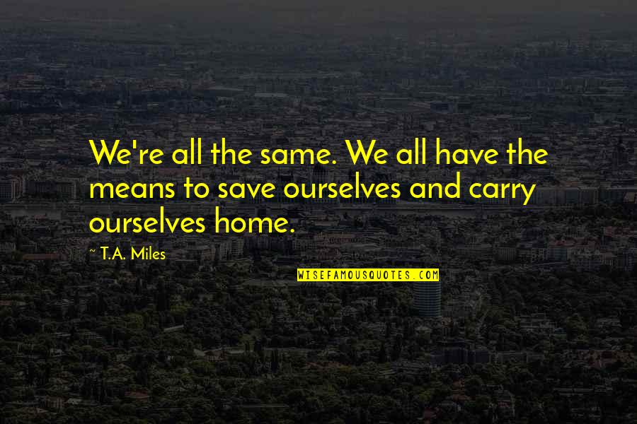 True Home Quotes By T.A. Miles: We're all the same. We all have the
