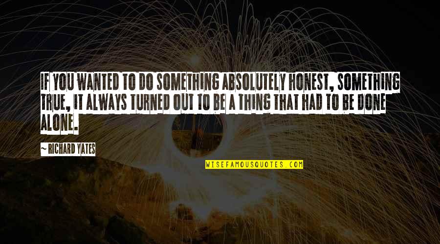 True Honesty Quotes By Richard Yates: If you wanted to do something absolutely honest,