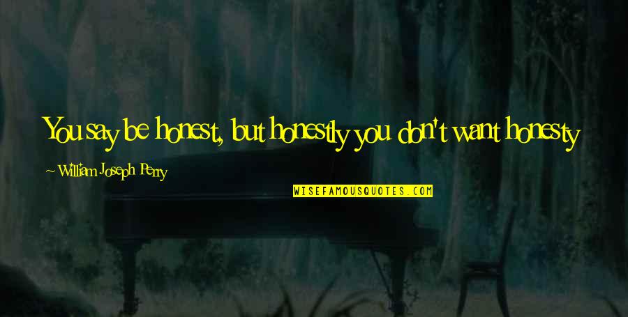 True Honesty Quotes By William Joseph Perry: You say be honest, but honestly you don't