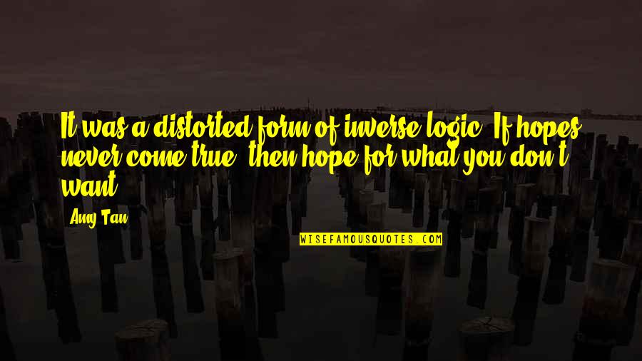 True Hope Quotes By Amy Tan: It was a distorted form of inverse logic: True Hope Quotes By Amy Tan: It was a distorted form of inverse logic: