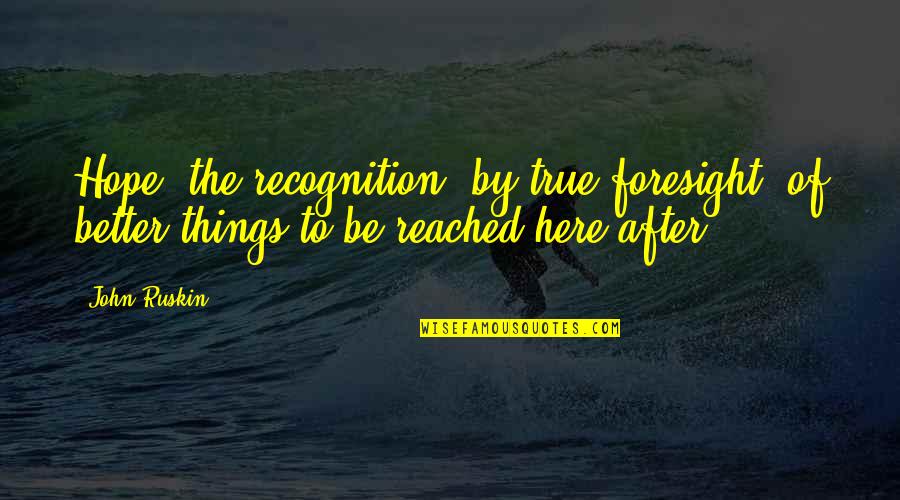 True Hope Quotes By John Ruskin: Hope- the recognition, by true foresight, of better