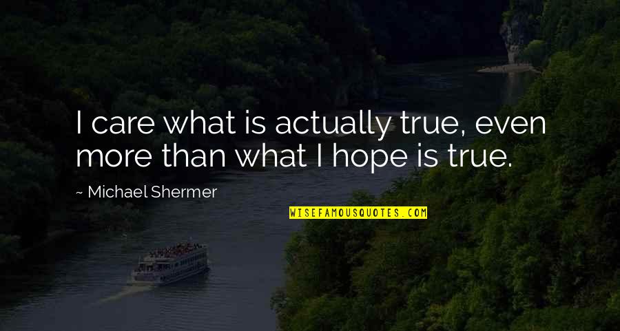 True Hope Quotes By Michael Shermer: I care what is actually true, even more True Hope Quotes By Michael Shermer: I care what is actually true, even more