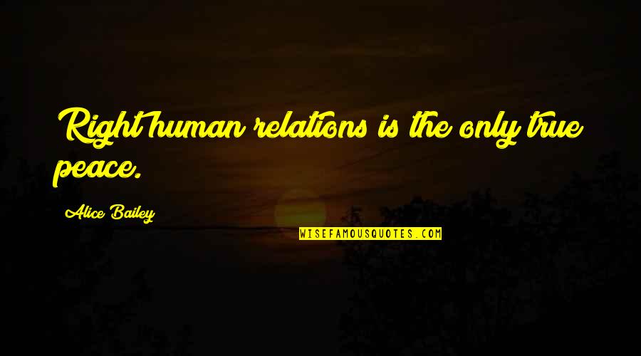 True Human Right Quotes By Alice Bailey: Right human relations is the only true peace.