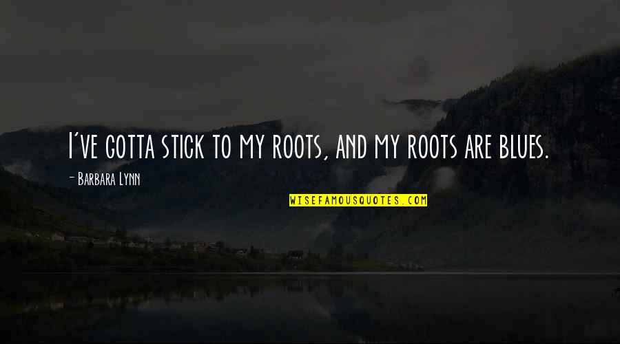 True Husband Quotes By Barbara Lynn: I've gotta stick to my roots, and my