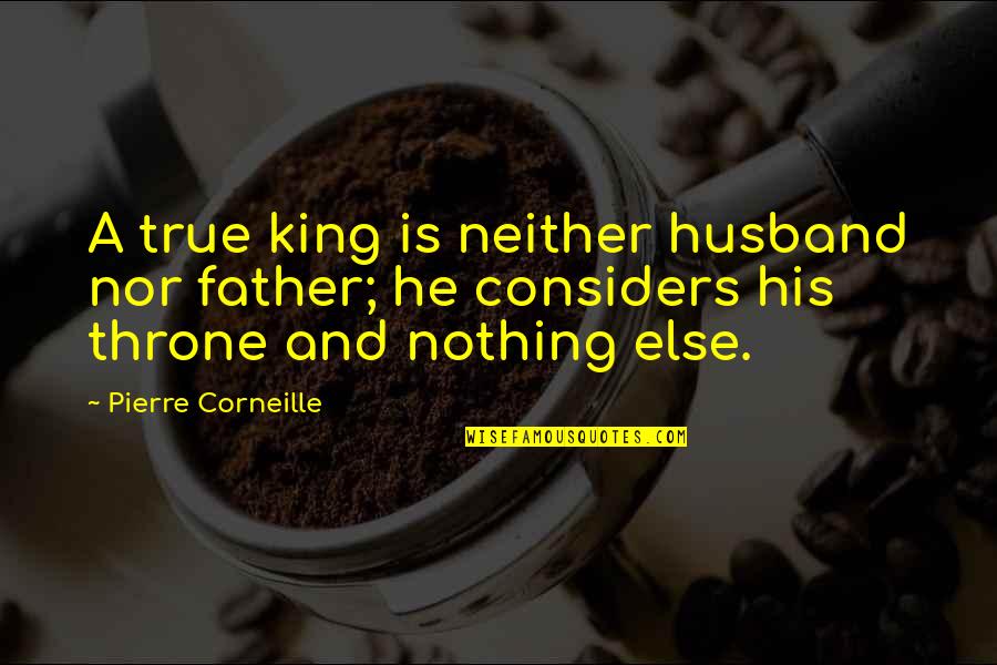 True Husband Quotes By Pierre Corneille: A true king is neither husband nor father;