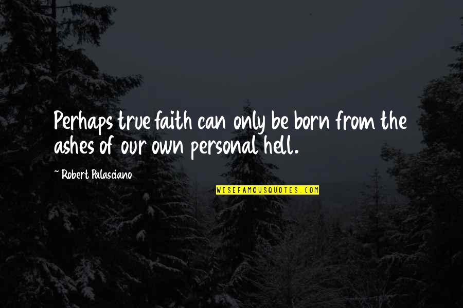 True Inspirational Quotes By Robert Palasciano: Perhaps true faith can only be born from True Inspirational Quotes By Robert Palasciano: Perhaps true faith can only be born from