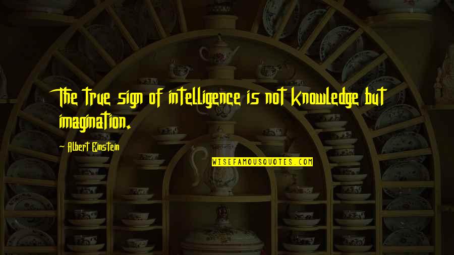 True Intelligence Quotes By Albert Einstein: The true sign of intelligence is not knowledge