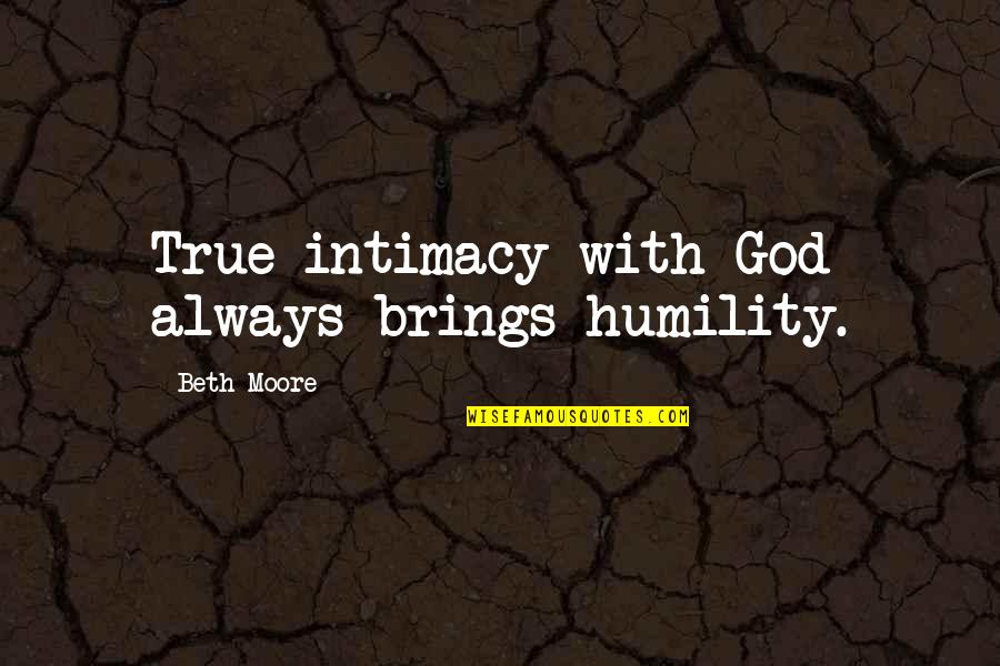 True Intimacy Quotes By Beth Moore: True intimacy with God always brings humility. True Intimacy Quotes By Beth Moore: True intimacy with God always brings humility.