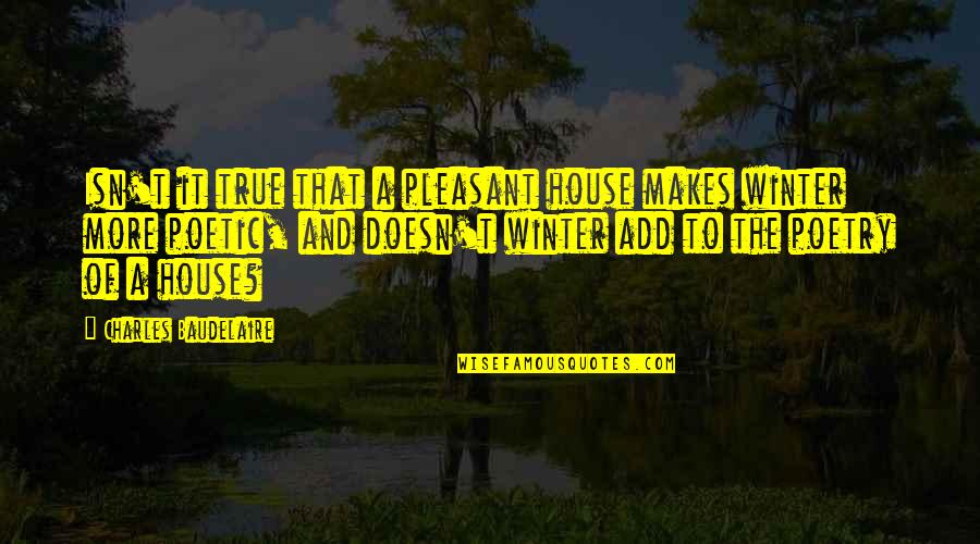 True Intimacy Quotes By Charles Baudelaire: Isn't it true that a pleasant house makes True Intimacy Quotes By Charles Baudelaire: Isn't it true that a pleasant house makes