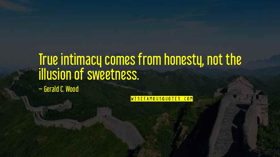 True Intimacy Quotes By Gerald C. Wood: True intimacy comes from honesty, not the illusion True Intimacy Quotes By Gerald C. Wood: True intimacy comes from honesty, not the illusion