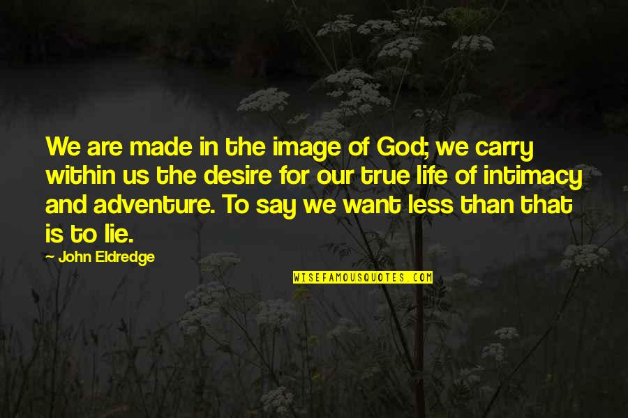 True Intimacy Quotes By John Eldredge: We are made in the image of God; True Intimacy Quotes By John Eldredge: We are made in the image of God;