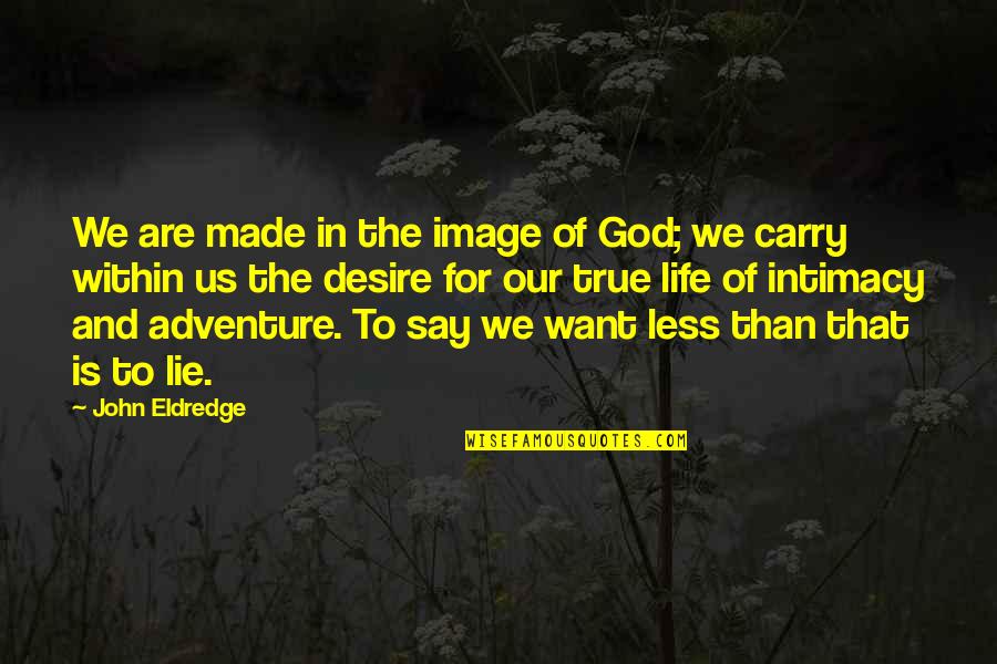 True Intimacy Quotes By John Eldredge: We are made in the image of God;