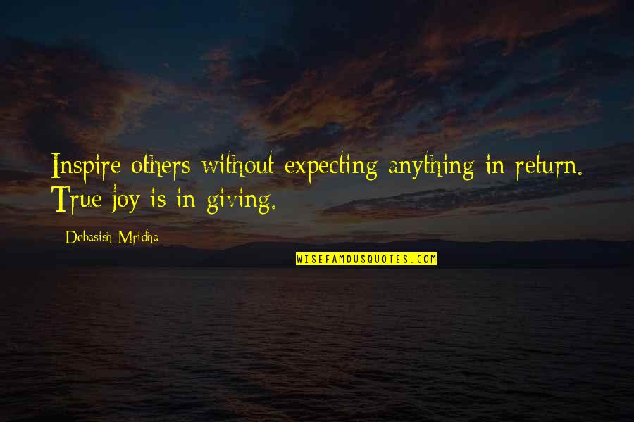 True Joy Quotes By Debasish Mridha: Inspire others without expecting anything in return. True