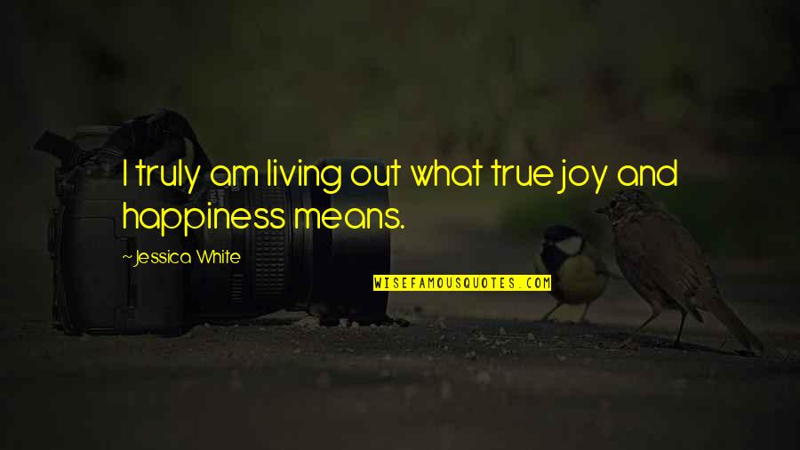 True Joy Quotes By Jessica White: I truly am living out what true joy