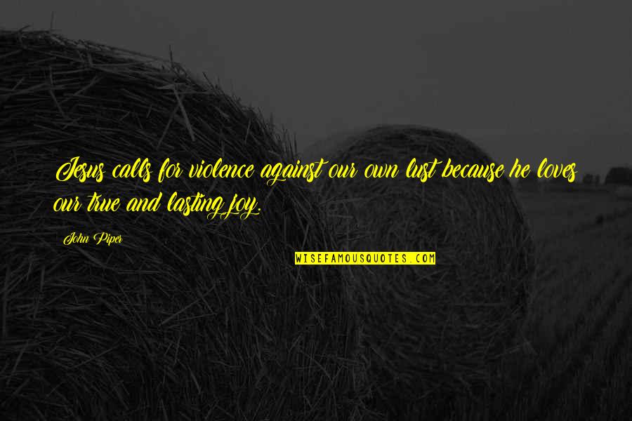 True Joy Quotes By John Piper: Jesus calls for violence against our own lust