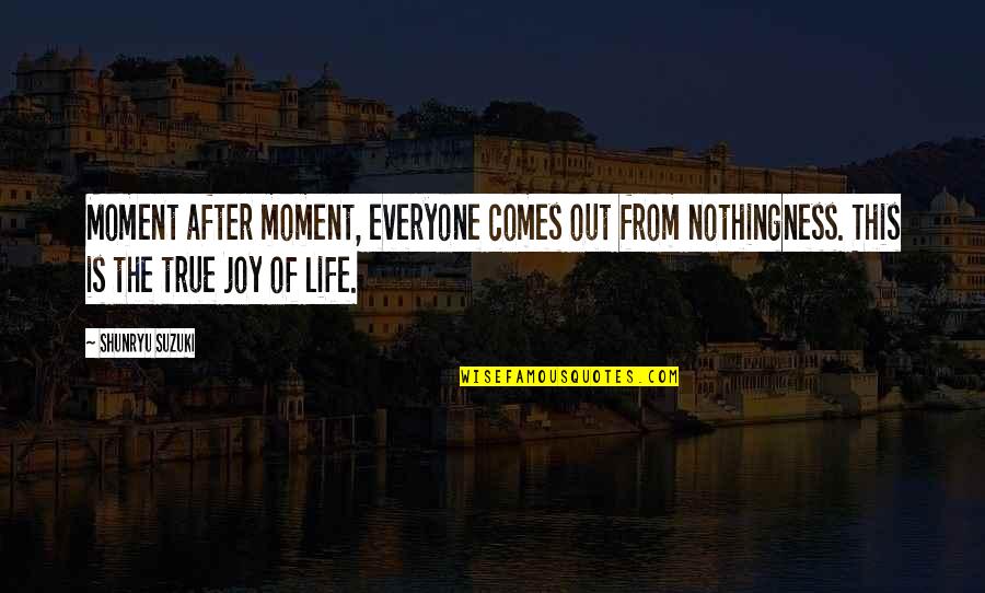 True Joy Quotes By Shunryu Suzuki: Moment after moment, everyone comes out from nothingness.