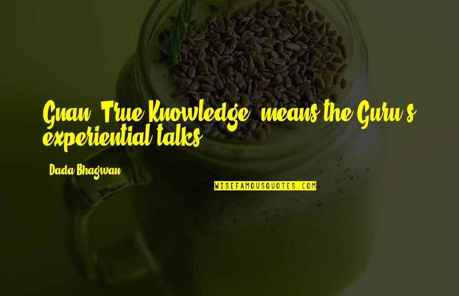 True Knowledge Quotes By Dada Bhagwan: Gnan [True Knowledge] means the Guru's experiential talks.