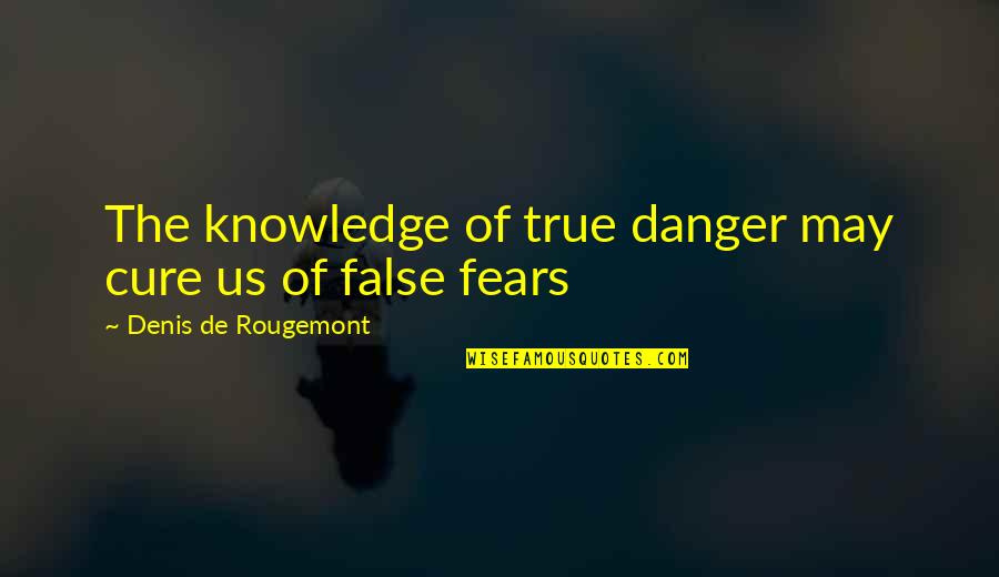 True Knowledge Quotes By Denis De Rougemont: The knowledge of true danger may cure us