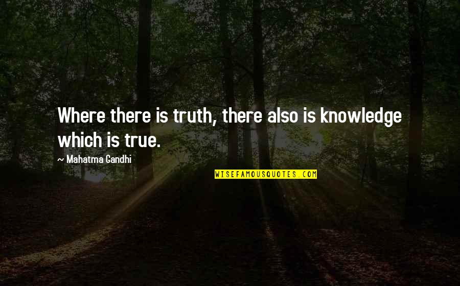True Knowledge Quotes By Mahatma Gandhi: Where there is truth, there also is knowledge