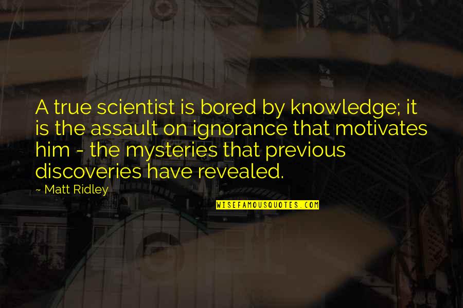 True Knowledge Quotes By Matt Ridley: A true scientist is bored by knowledge; it