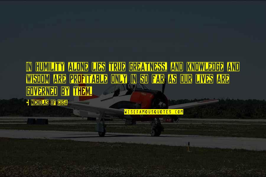 True Knowledge Quotes By Nicholas Of Cusa: In humility alone lies true greatness, and knowledge True Knowledge Quotes By Nicholas Of Cusa: In humility alone lies true greatness, and knowledge