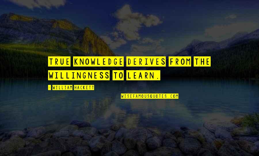 True Knowledge Quotes By William Hackett: True knowledge derives from the willingness to learn.