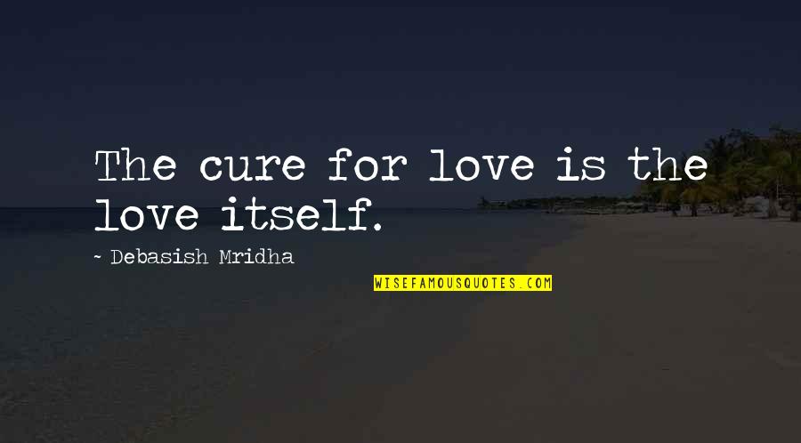 True Lad Quotes By Debasish Mridha: The cure for love is the love itself. True Lad Quotes By Debasish Mridha: The cure for love is the love itself.