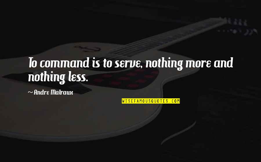 True Lads Quotes By Andre Malraux: To command is to serve, nothing more and True Lads Quotes By Andre Malraux: To command is to serve, nothing more and